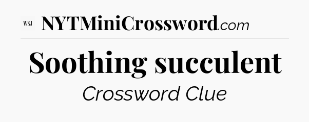 Soothing succulent - WSJ Crossword
