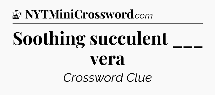 Soothing succulent ___ vera - Daily Themed Classic Crossword