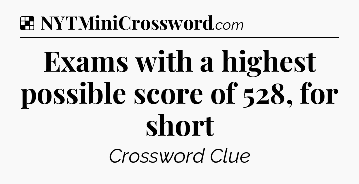Solution: Exams with a highest possible score of 528, for short - NYT Crossword