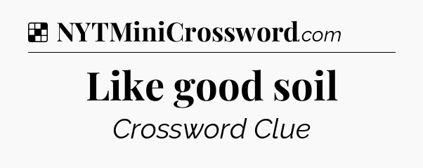 Solution: Like good soil - NYT Crossword