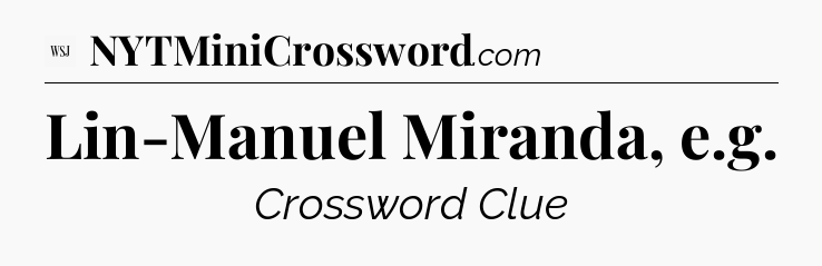 Lin-Manuel Miranda, e.g - WSJ Crossword