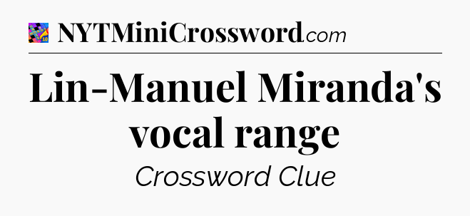 Lin-Manuel Miranda's vocal range Crossword Clue