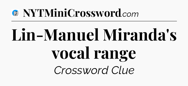 Lin-Manuel Miranda's vocal range Crossword Clue
