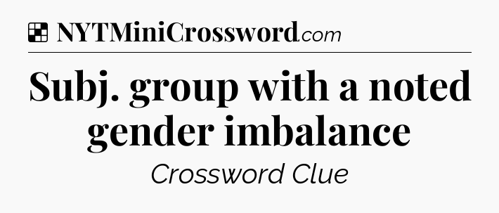 Solution: Subj. group with a noted gender imbalance - NYT Crossword