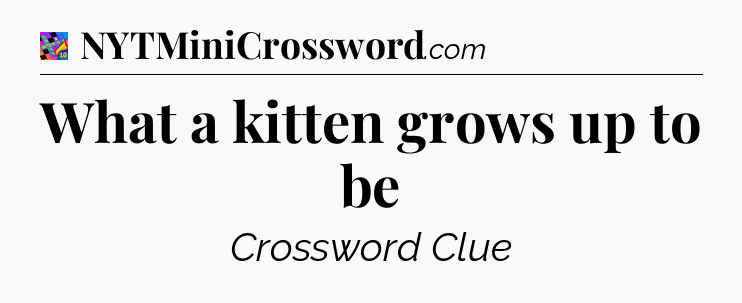 What a kitten grows up to be Crossword Clue