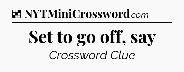 Solution: Set to go off, say - NYT Crossword