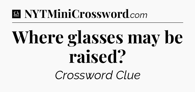 Where glasses may be raised - LA Times Crossword