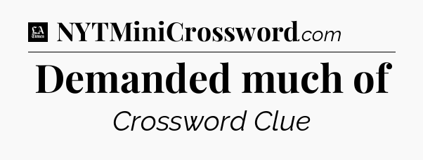 Demanded much of - LA Times Crossword