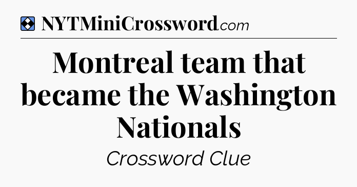 Solution: Montreal team that became the Washington Nationals - NYT Mini Crossword
