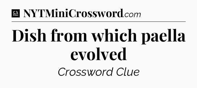Dish from which paella evolved - LA Times Crossword