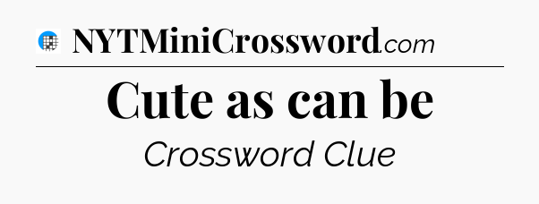 Cute as can be Crossword Clue