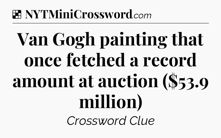 Solution: Van Gogh painting that once fetched a record amount at auction ($53.9 million) - NYT Crossword