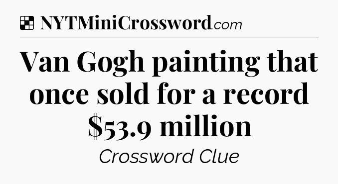 Solution: Van Gogh painting that once sold for a record $53.9 million - NYT Crossword