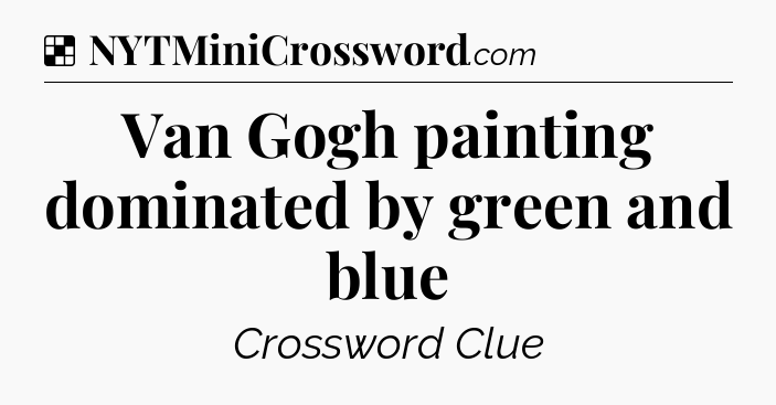 Solution: Van Gogh painting dominated by green and blue - NYT Crossword