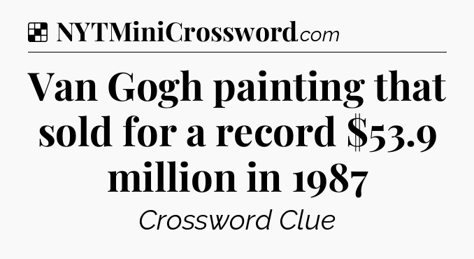 Solution: Van Gogh painting that sold for a record $53.9 million in 1987 - NYT Crossword