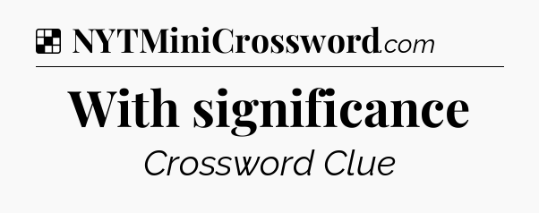 Solution: With significance - NYT Crossword