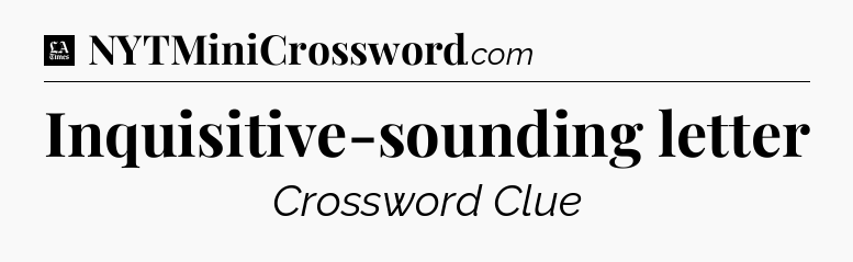 Inquisitive-sounding letter - LA Times Crossword