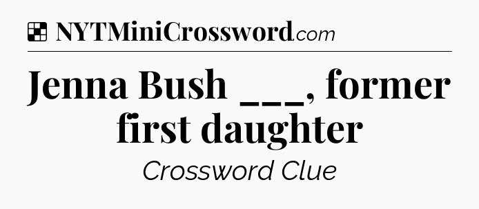 Solution: Jenna Bush ___, former first daughter - NYT Crossword