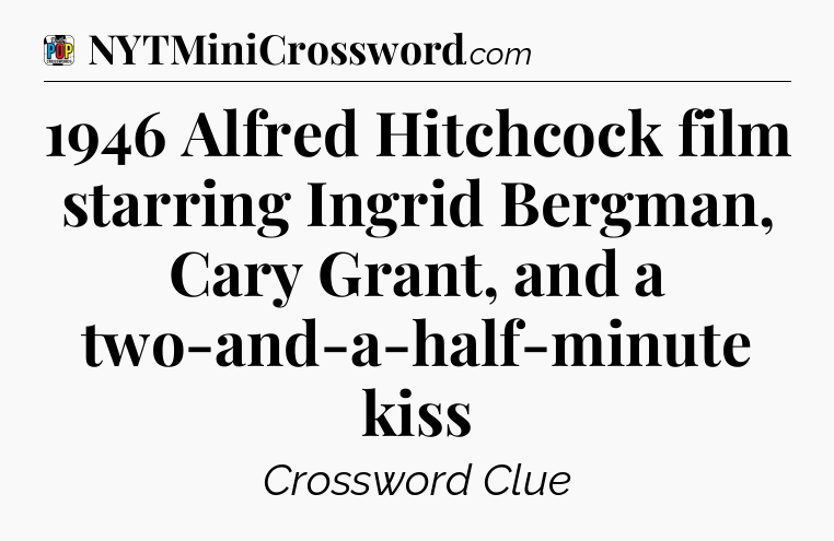 1946 Alfred Hitchcock film starring Ingrid Bergman, Cary Grant, and a two-and-a-half-minute kiss Crossword Clue