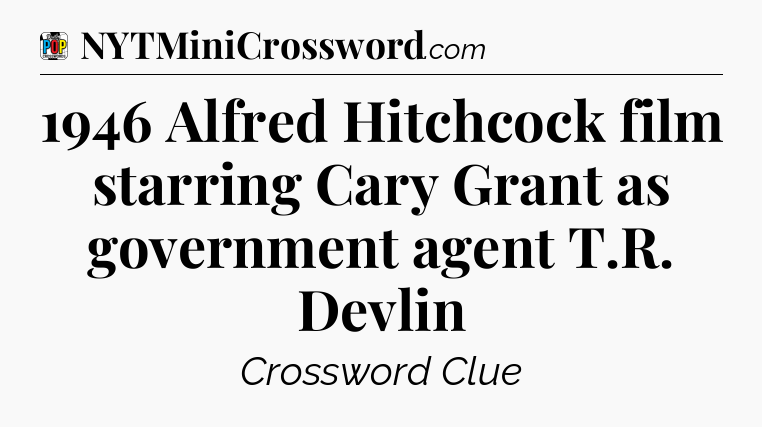 1946 Alfred Hitchcock film starring Cary Grant as government agent T.R. Devlin Crossword Clue