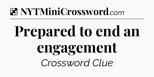 Solution: Prepared to end an engagement - NYT Crossword