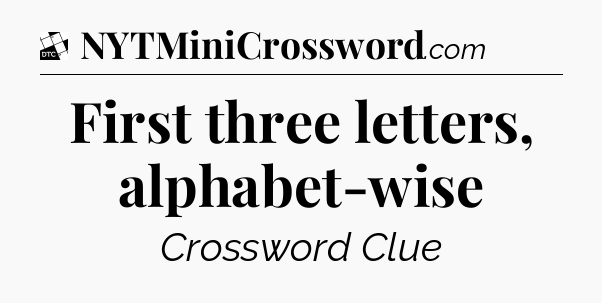First three letters, alphabet-wise - Daily Themed Classic Crossword