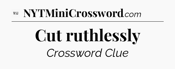 Cut ruthlessly - WSJ Crossword