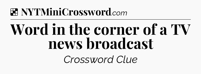 Solution: Word in the corner of a TV news broadcast - NYT Crossword