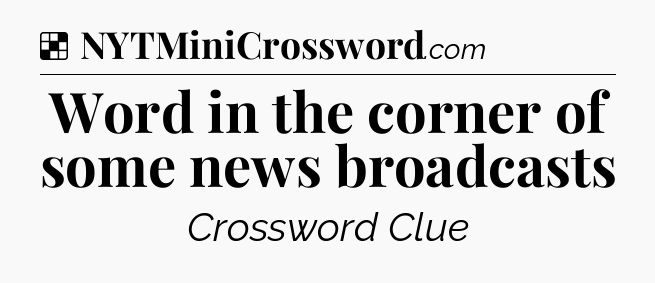 Solution: Word in the corner of some news broadcasts - NYT Crossword