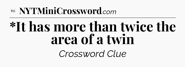 *It has more than twice the area of a twin - WSJ Crossword