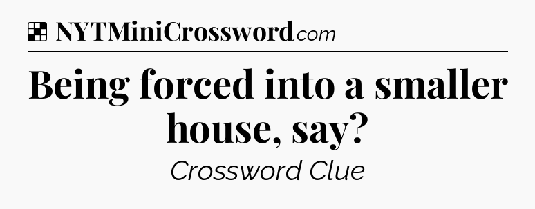 Solution: Being forced into a smaller house, say - NYT Crossword