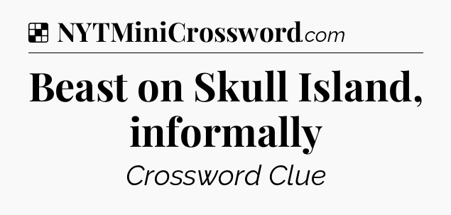 Solution: Beast on Skull Island, informally - NYT Crossword