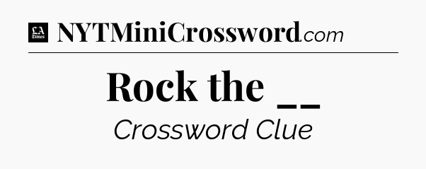 Rock the __ - LA Times Crossword