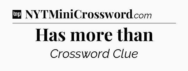 Has more than Crossword Clue