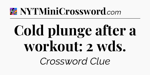 Cold plunge after a workout: 2 wds Crossword Clue