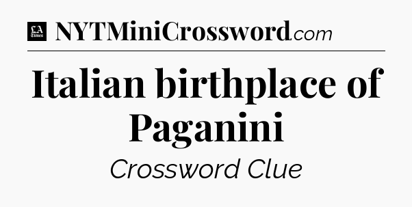 Italian birthplace of Paganini - LA Times Crossword
