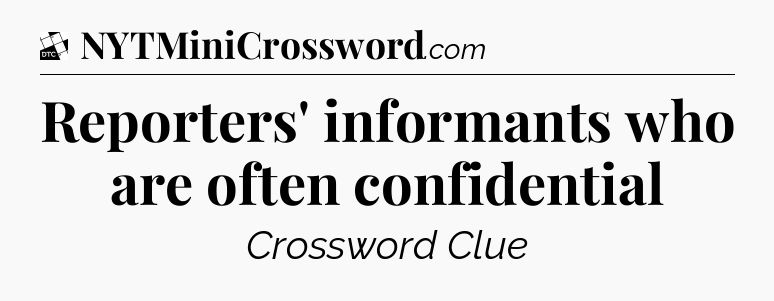 Reporters' informants who are often confidential - Daily Themed Classic Crossword