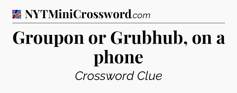 Groupon or Grubhub, on a phone Crossword Clue