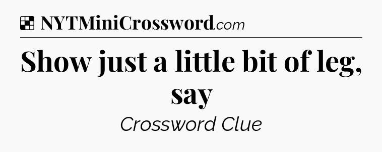 Solution: Show just a little bit of leg, say - NYT Crossword