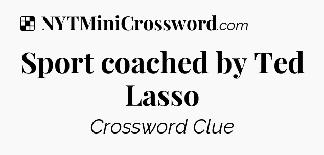 Solution: Sport coached by Ted Lasso - NYT Crossword
