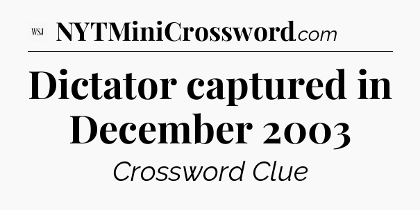 Dictator captured in December 2003 - WSJ Crossword
