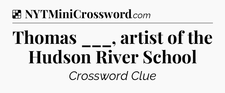 Solution: Thomas ___, artist of the Hudson River School - NYT Crossword