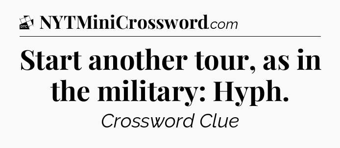 Start another tour, as in the military: Hyph - Daily Themed Classic Crossword