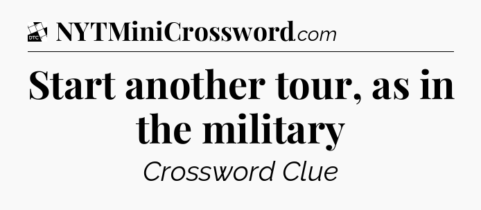 Start another tour, as in the military - Daily Themed Classic Crossword