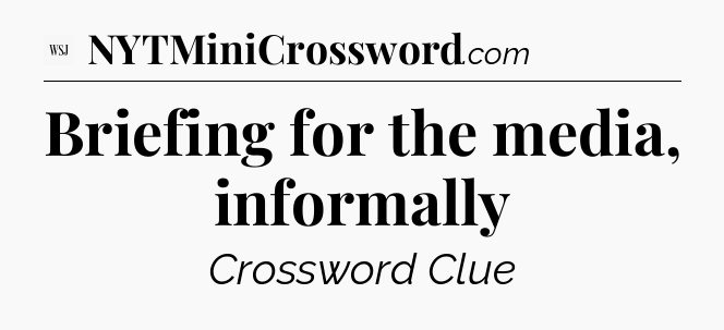 Briefing for the media, informally - WSJ Crossword