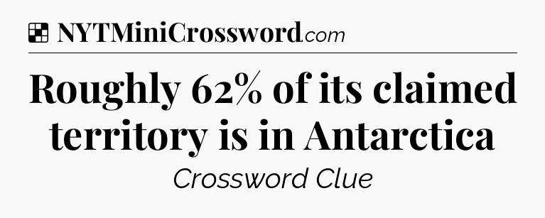 Solution: Roughly 62% of its claimed territory is in Antarctica - NYT Crossword