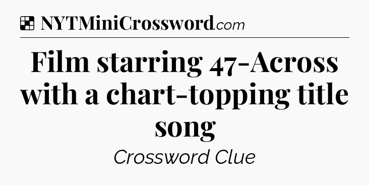 Solution: Film starring 47-Across with a chart-topping title song - NYT Crossword