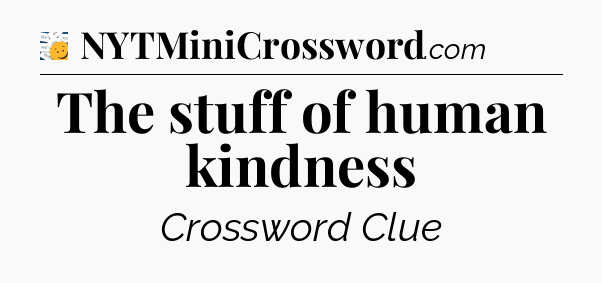 The stuff of human kindness - 7 Little Words