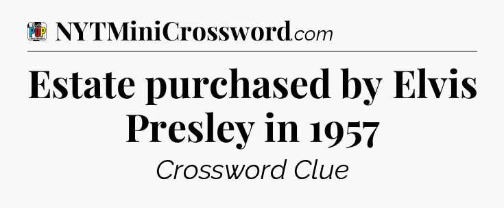 Estate purchased by Elvis Presley in 1957 Crossword Clue