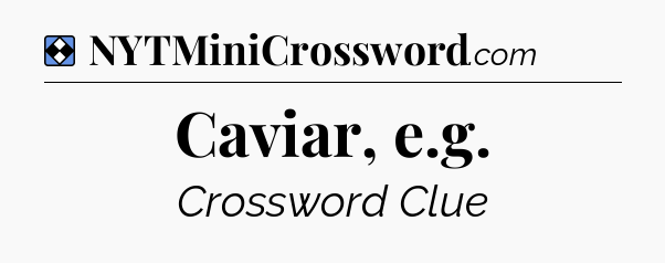 Solution: Caviar, e.g - NYT Mini Crossword